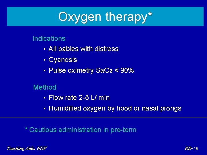 Oxygen therapy* Indications • All babies with distress • Cyanosis • Pulse oximetry Sa.