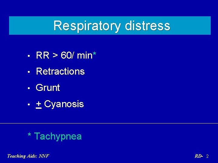 Respiratory distress • RR > 60/ min* • Retractions • Grunt • + Cyanosis