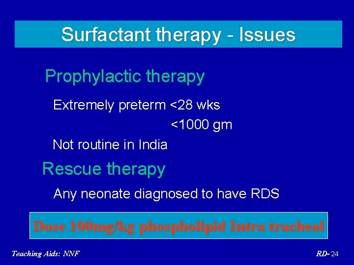 Surfactant therapy - Issues Prophylactic therapy Extremely preterm <28 wks <1000 gm Not routine