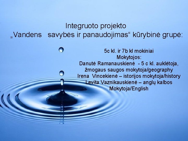 Integruoto projekto „Vandens savybės ir panaudojimas“ kūrybinė grupė: 5 c kl. ir 7 b