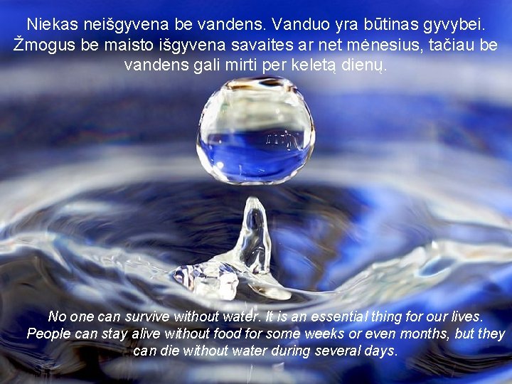 Niekas neišgyvena be vandens. Vanduo yra būtinas gyvybei. Žmogus be maisto išgyvena savaites ar