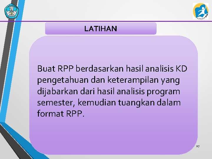 LATIHAN Buat RPP berdasarkan hasil analisis KD pengetahuan dan keterampilan yang dijabarkan dari hasil