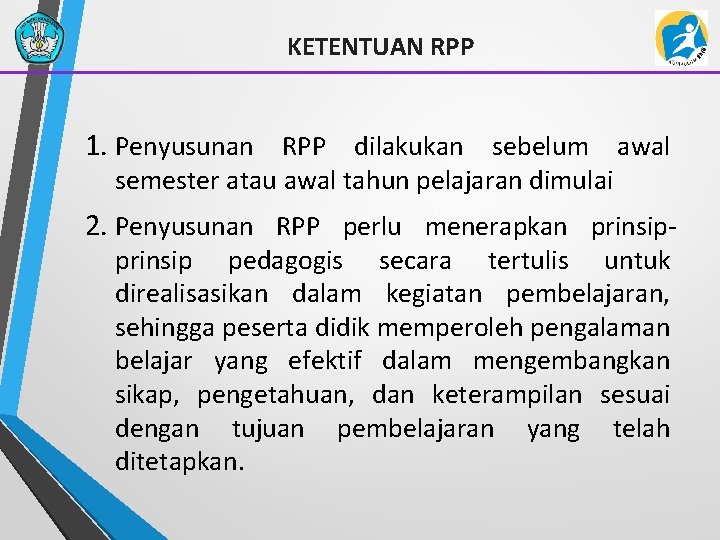 KETENTUAN RPP 1. Penyusunan RPP dilakukan sebelum awal semester atau awal tahun pelajaran dimulai