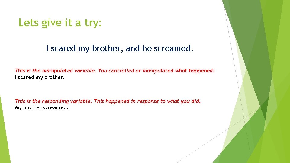 Lets give it a try: I scared my brother, and he screamed. This is