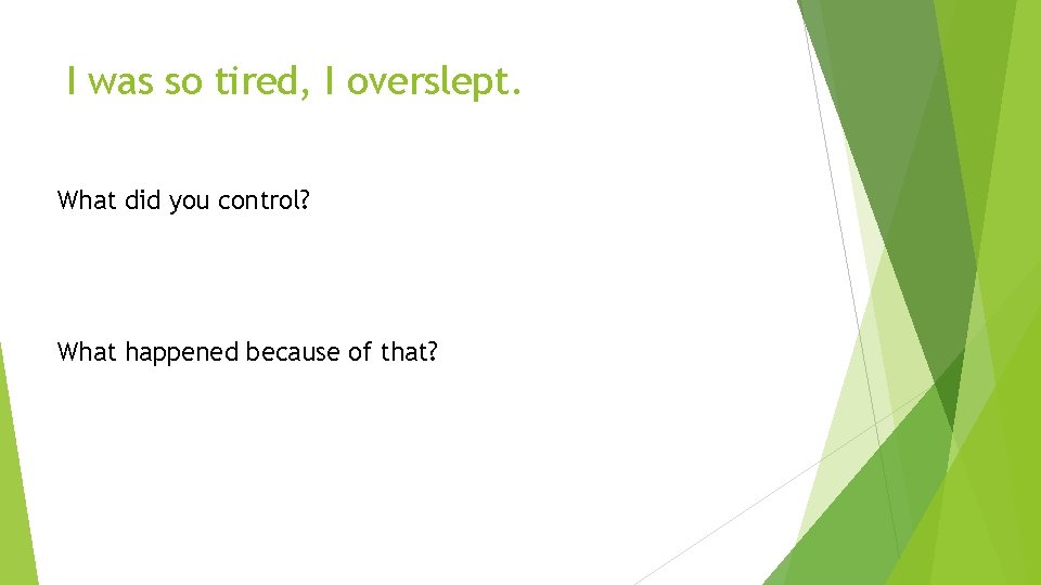 I was so tired, I overslept. What did you control? What happened because of