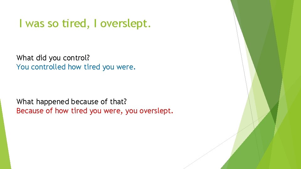 I was so tired, I overslept. What did you control? You controlled how tired