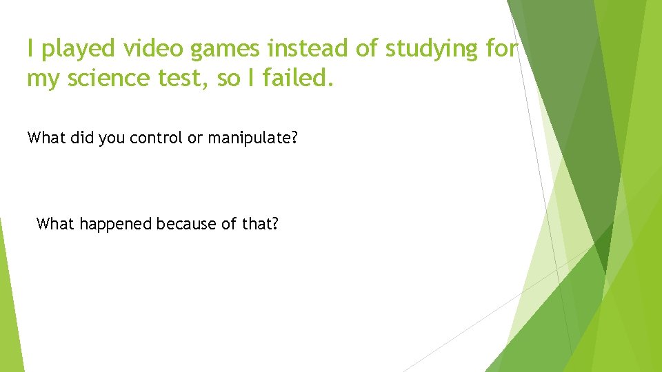 I played video games instead of studying for my science test, so I failed.