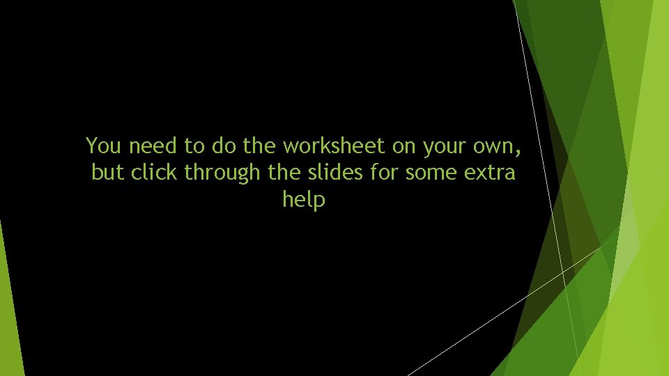 You need to do the worksheet on your own, but click through the slides