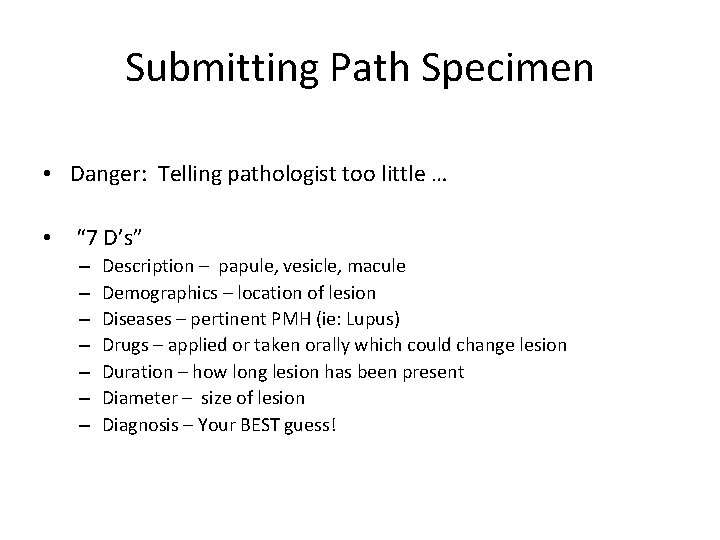 Submitting Path Specimen • Danger: Telling pathologist too little … • “ 7 D’s”