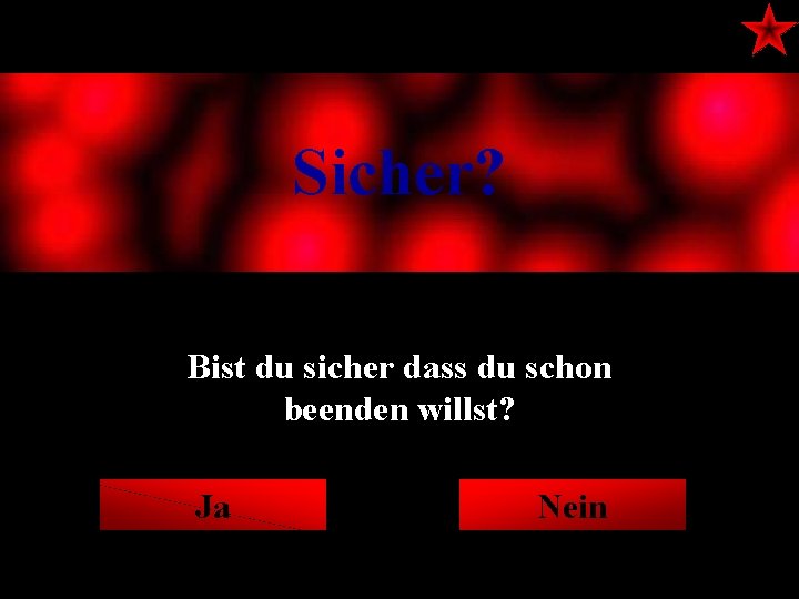 Sicher? Bist du sicher dass du schon beenden willst? Ja Nein 