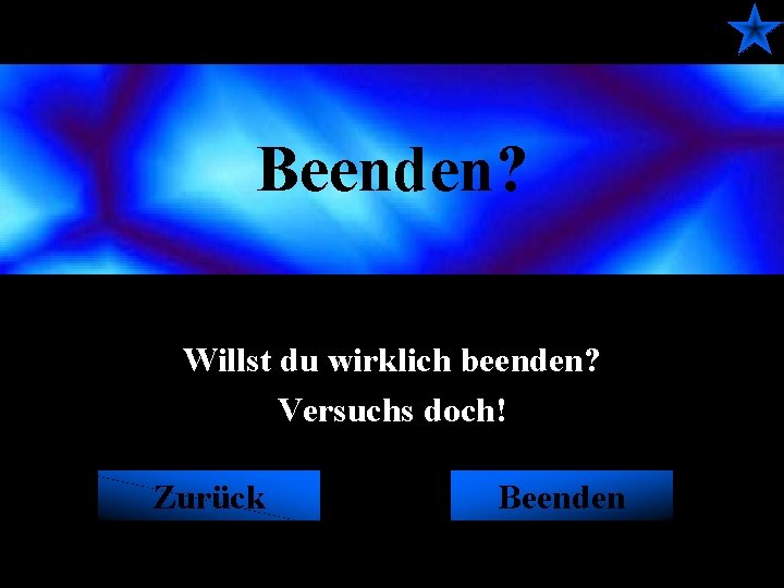 Beenden? Willst du wirklich beenden? Versuchs doch! Zurück Beenden 