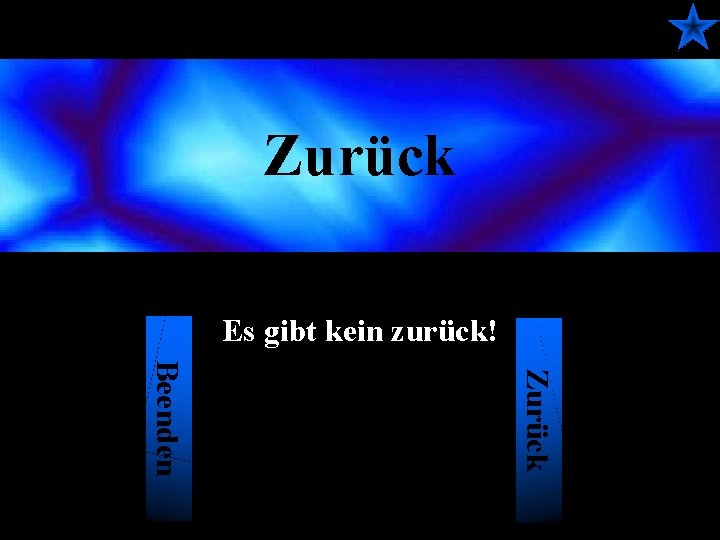 Zurück Es gibt kein zurück! Zurück Beenden 