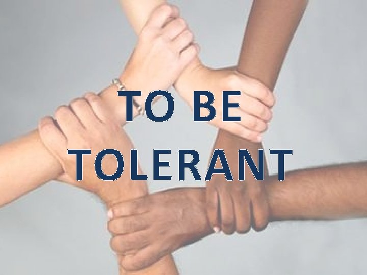 TO BE TOLERANT TO BE TOLERANT
