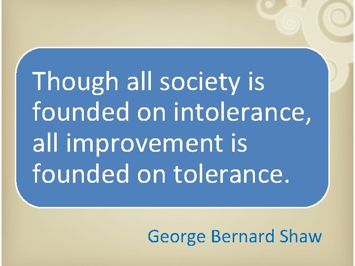 Though all society is founded on intolerance, all improvement is founded on tolerance. George Though all society is founded on intolerance, all improvement is founded on tolerance. George