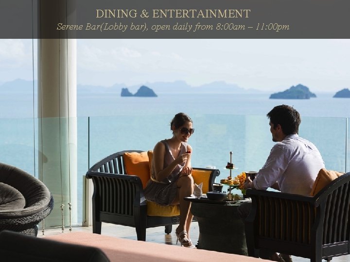 DINING & ENTERTAINMENT Serene Bar(Lobby bar), open daily from 8: 00 am – 11: