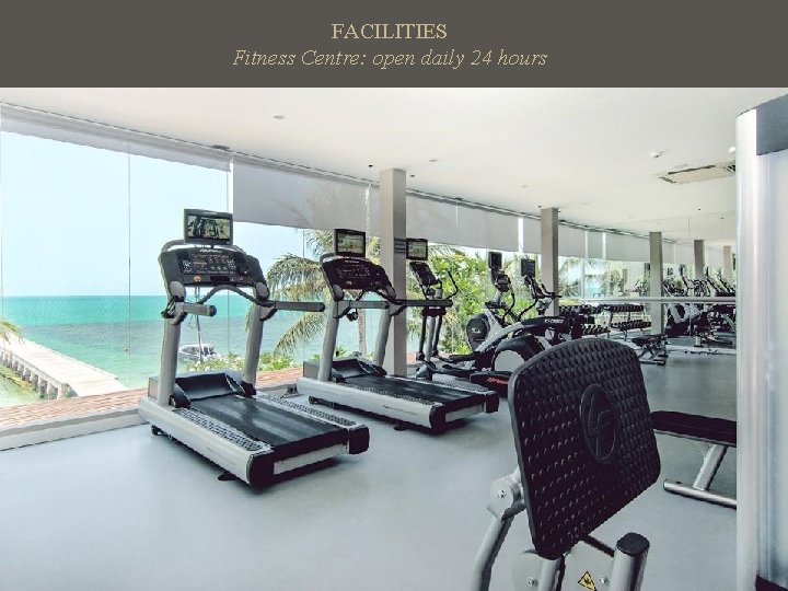 FACILITIES Fitness Centre: open daily 24 hours 