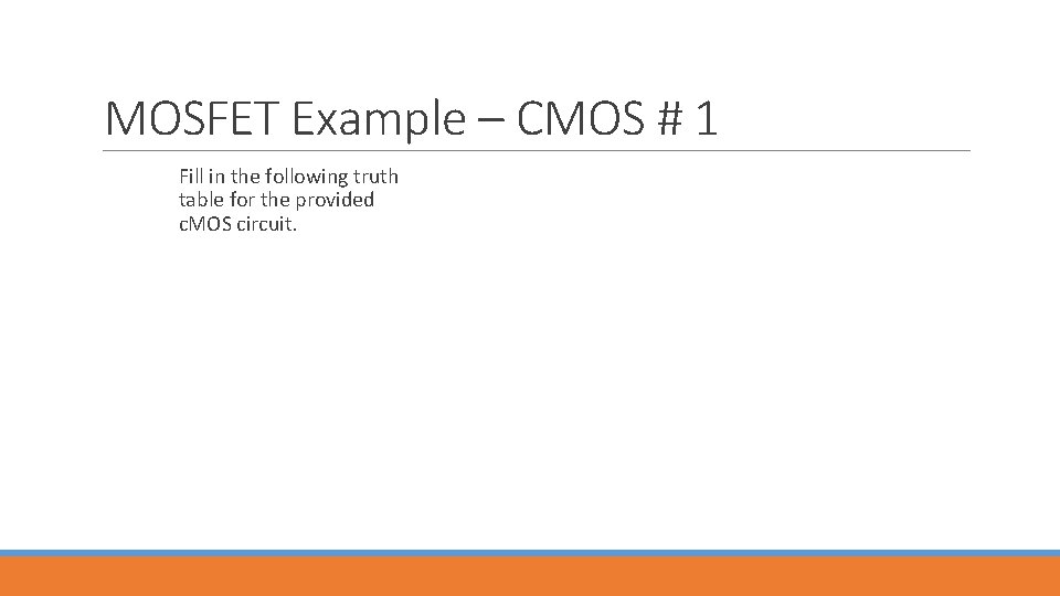 MOSFET Example – CMOS # 1 Fill in the following truth table for the