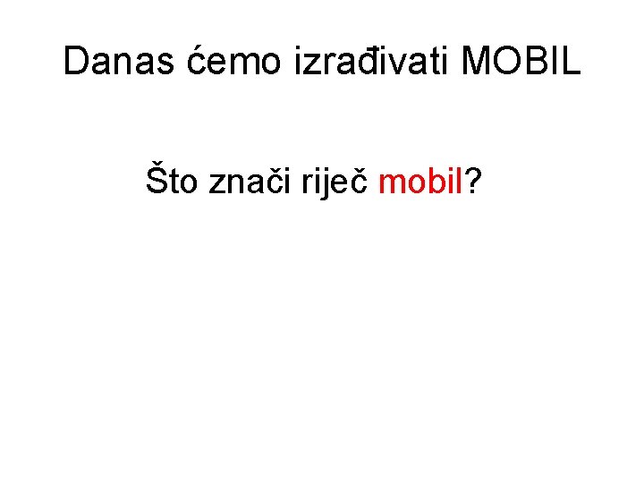 Danas ćemo izrađivati MOBIL Što znači riječ mobil? 