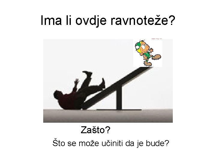 Ima li ovdje ravnoteže? Zašto? Što se može učiniti da je bude? 