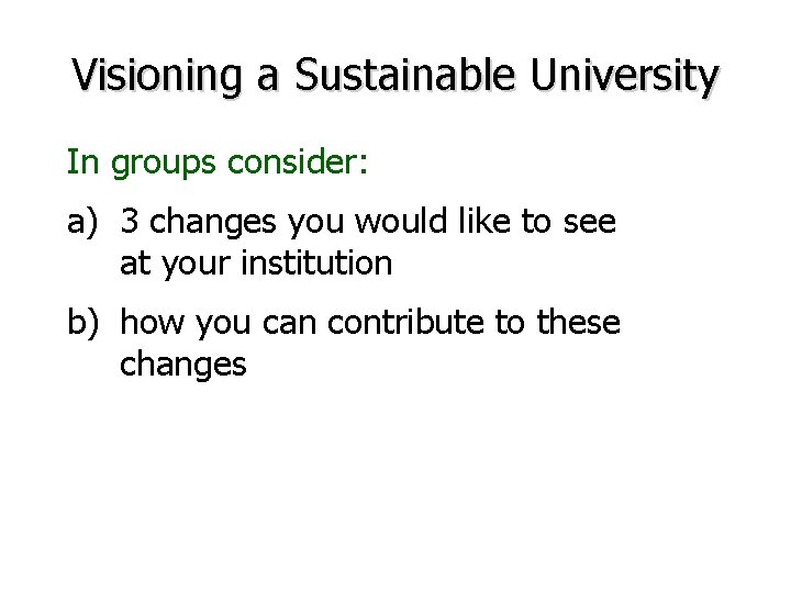 Visioning a Sustainable University In groups consider: a) 3 changes you would like to