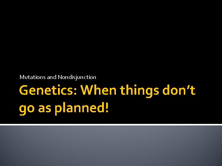 Mutations and Nondisjunction Genetics: When things don’t go as planned! Mutations and Nondisjunction Genetics: When things don’t go as planned!