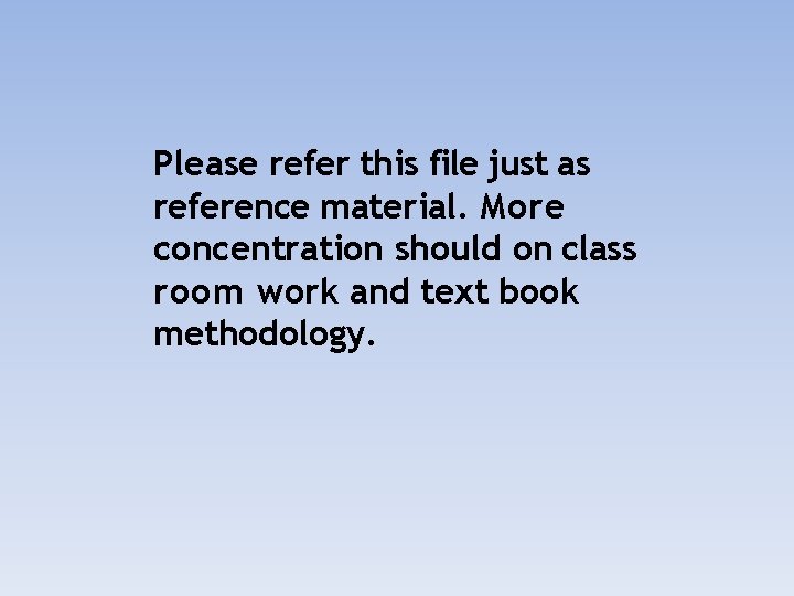 Please refer this file just as reference material. More concentration should on class room