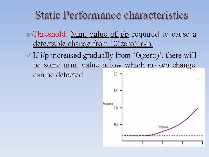 Static Performance characteristics Threshold: Min. value of i/p required to cause a detectable change