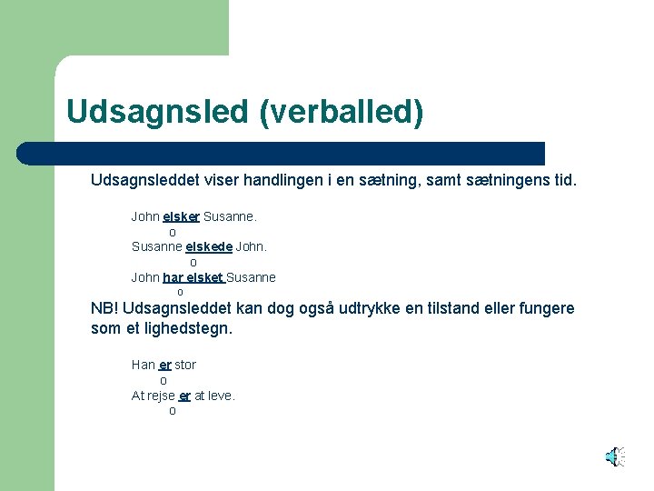Udsagnsled (verballed) Udsagnsleddet viser handlingen i en sætning, samt sætningens tid. John elsker Susanne.