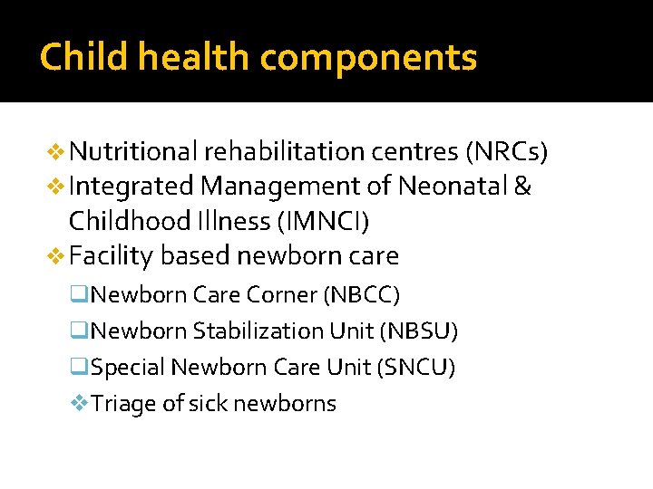 Child health components v Nutritional rehabilitation centres (NRCs) v Integrated Management of Neonatal &