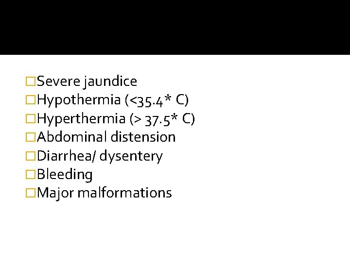 �Severe jaundice �Hypothermia (<35. 4* C) �Hyperthermia (> 37. 5* C) �Abdominal distension �Diarrhea/