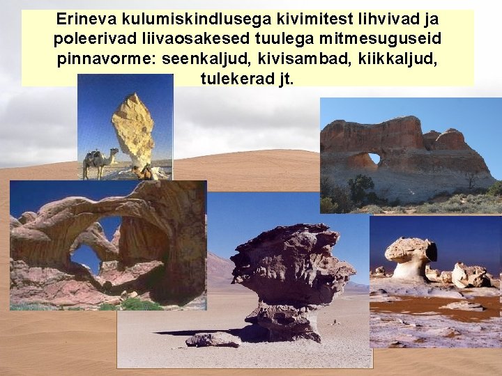 Erineva kulumiskindlusega kivimitest lihvivad ja poleerivad liivaosakesed tuulega mitmesuguseid pinnavorme: seenkaljud, kivisambad, kiikkaljud, tulekerad