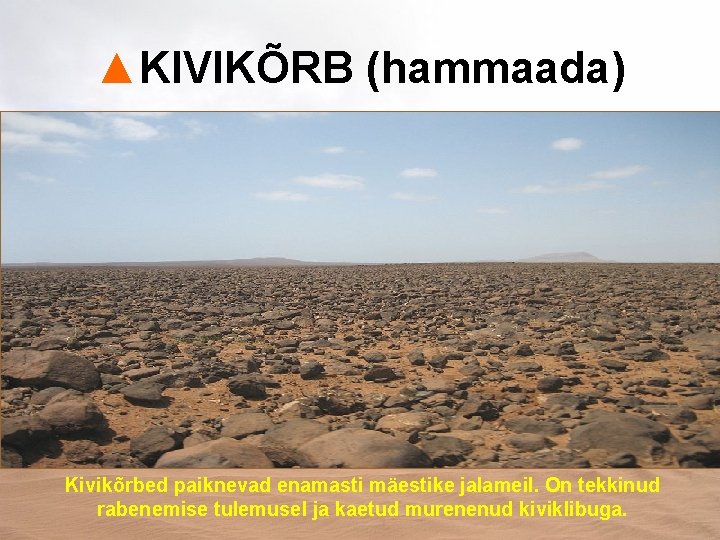 ▲KIVIKÕRB (hammaada) Kivikõrbed paiknevad enamasti mäestike jalameil. On tekkinud rabenemise tulemusel ja kaetud murenenud