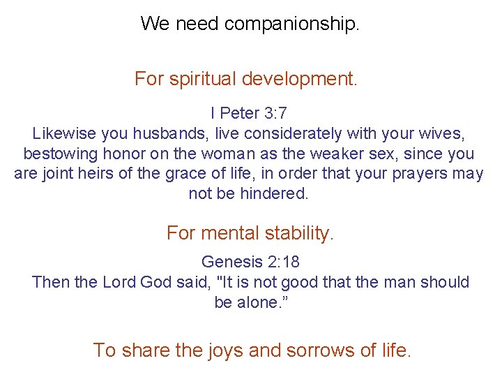 We need companionship. For spiritual development. I Peter 3: 7 Likewise you husbands, live