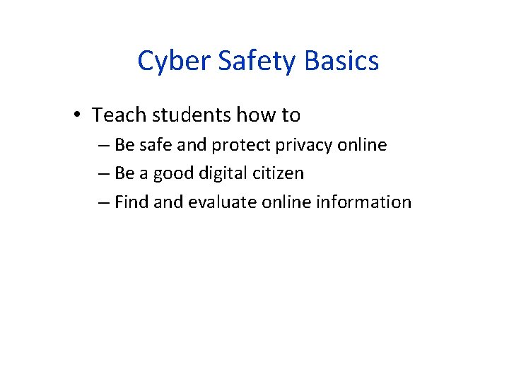 Cyber Safety Basics • Teach students how to – Be safe and protect privacy