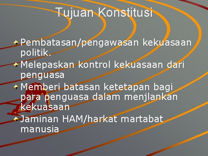 Tujuan Konstitusi Pembatasan/pengawasan kekuasaan politik. Melepaskan kontrol kekuasaan dari penguasa Memberi batasan ketetapan bagi Tujuan Konstitusi Pembatasan/pengawasan kekuasaan politik. Melepaskan kontrol kekuasaan dari penguasa Memberi batasan ketetapan bagi