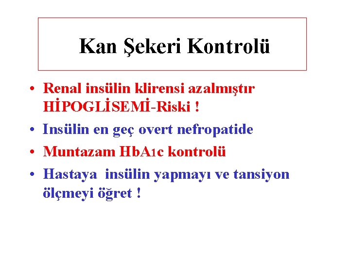 Kan Şekeri Kontrolü • Renal insülin klirensi azalmıştır HİPOGLİSEMİ-Riski ! • Insülin en geç