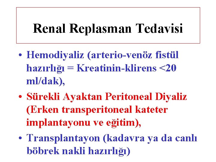 Renal Replasman Tedavisi • Hemodiyaliz (arterio-venöz fistül hazırlığı = Kreatinin-klirens <20 ml/dak), • Sürekli