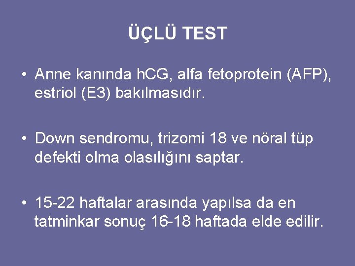 ÜÇLÜ TEST • Anne kanında h. CG, alfa fetoprotein (AFP), estriol (E 3) bakılmasıdır.