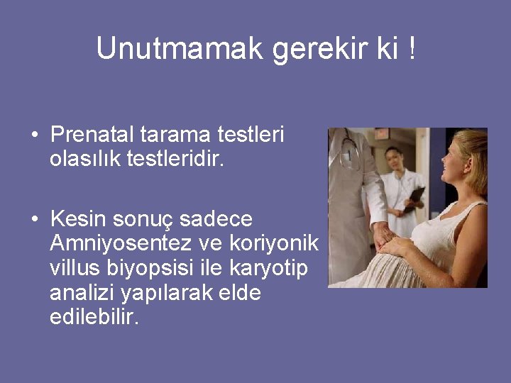 Unutmamak gerekir ki ! • Prenatal tarama testleri olasılık testleridir. • Kesin sonuç sadece