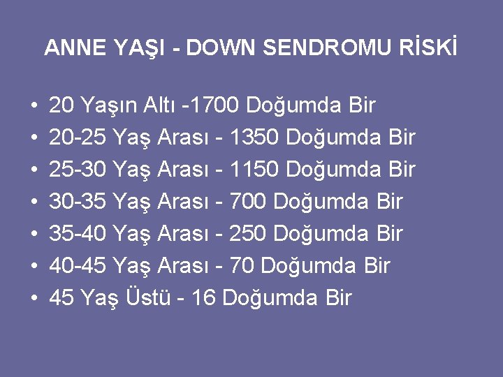 ANNE YAŞI - DOWN SENDROMU RİSKİ • • 20 Yaşın Altı -1700 Doğumda Bir