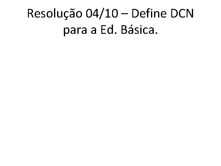 Resolução 04/10 – Define DCN para a Ed. Básica. 