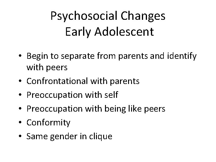 Psychosocial Changes Early Adolescent • Begin to separate from parents and identify with peers