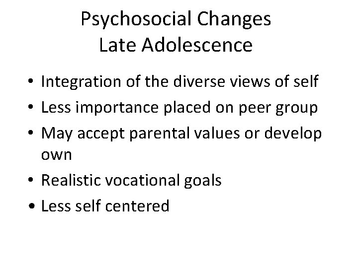 Psychosocial Changes Late Adolescence • Integration of the diverse views of self • Less
