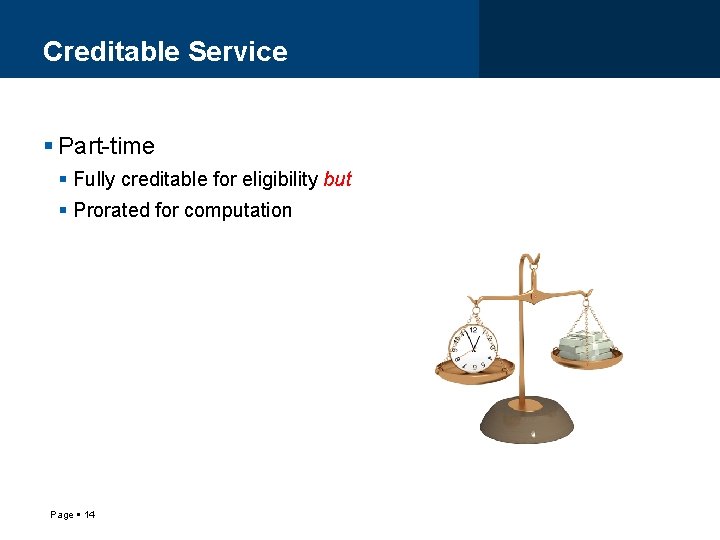 Creditable Service Part-time Fully creditable for eligibility but Prorated for computation Page 14 