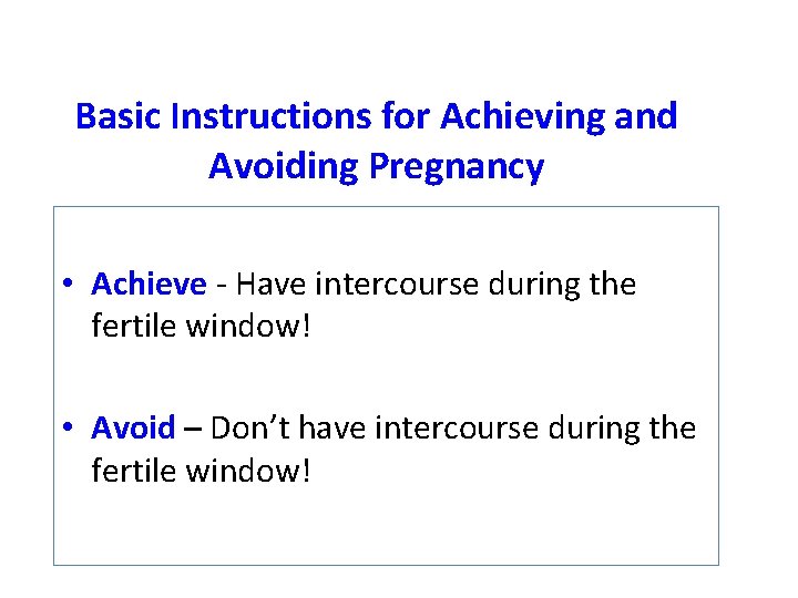 Basic Instructions for Achieving and Avoiding Pregnancy • Achieve - Have intercourse during the