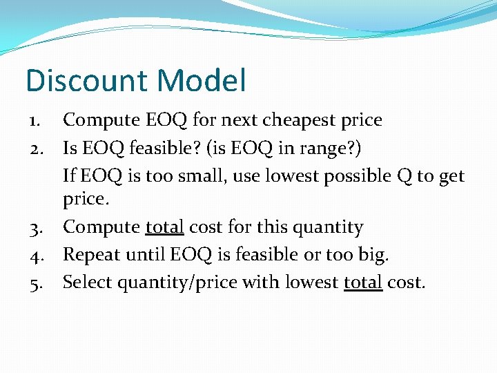 Discount Model 1. Compute EOQ for next cheapest price 2. Is EOQ feasible? (is