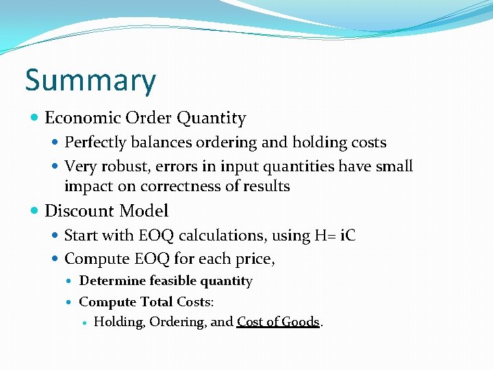 Summary Economic Order Quantity Perfectly balances ordering and holding costs Very robust, errors in