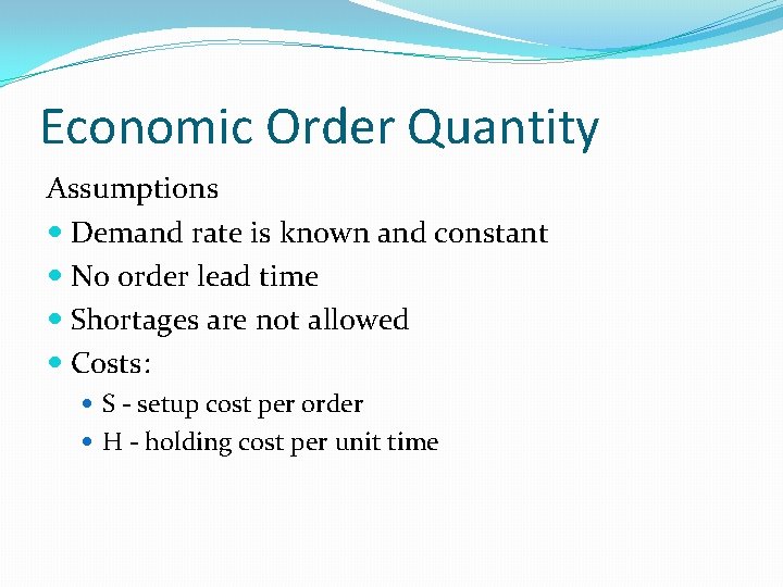 Economic Order Quantity Assumptions Demand rate is known and constant No order lead time