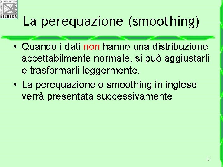 La perequazione (smoothing) • Quando i dati non hanno una distribuzione accettabilmente normale, si