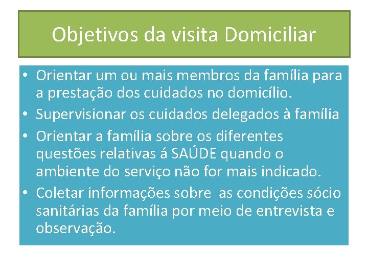 Objetivos da visita Domiciliar • Orientar um ou mais membros da família para a
